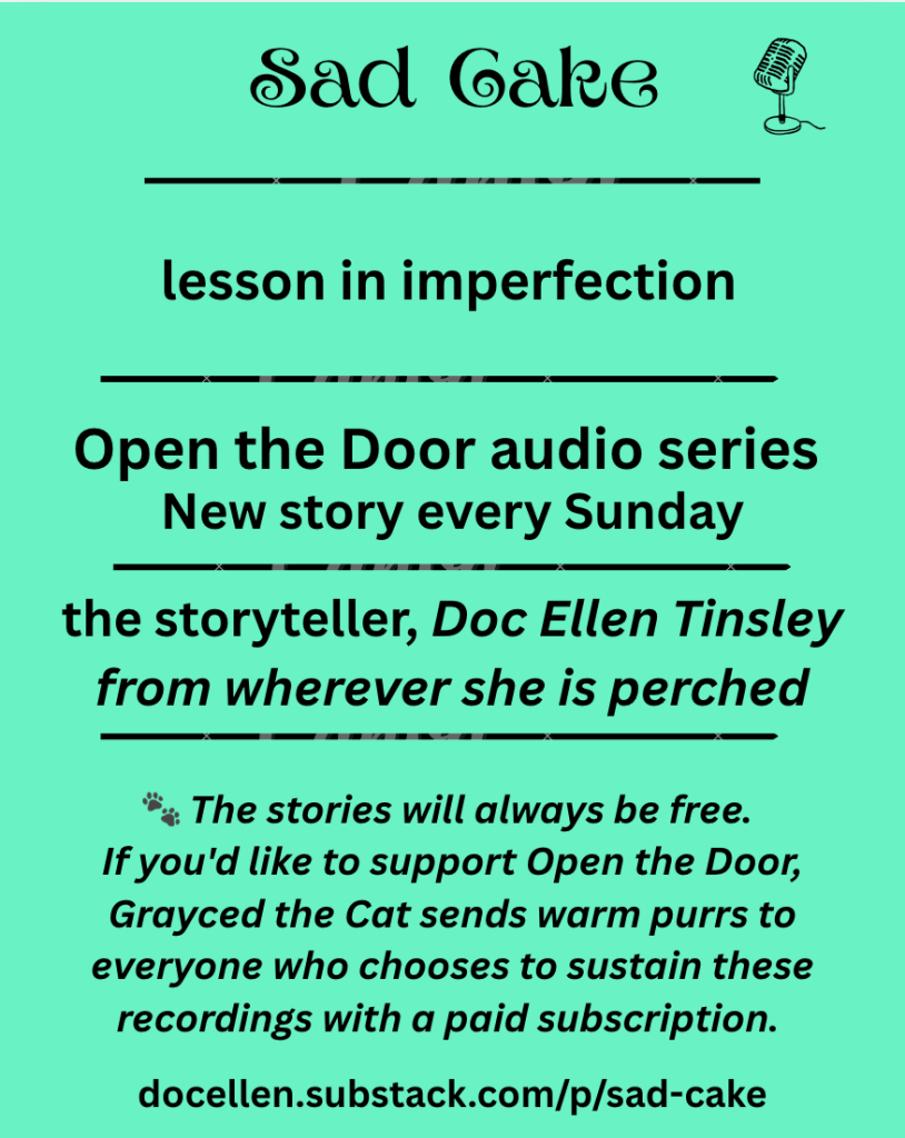 Mint-green announcement graphic for the Open the Door audio story “Sad Cake,” subtitled “lesson in imperfection.” A small vintage microphone appears beside the title. The graphic says a new story is released every Sunday and identifies the storyteller as Doc Ellen Tinsley, “from wherever she is perched.” It notes that the stories will always be free and that Grayced the Cat sends warm purrs to those who support the recordings with a paid subscription. The direct link is docellen.substack.com/p/sad-cake.